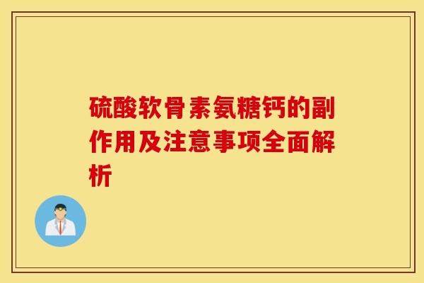 硫酸软骨素氨糖钙的副作用及注意事项全面解析
