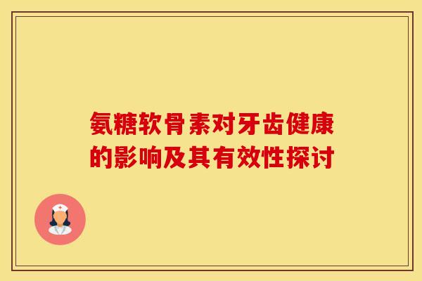 氨糖软骨素对牙齿健康的影响及其有效性探讨