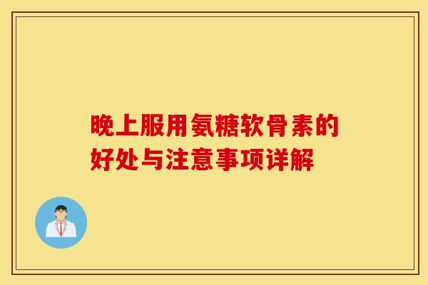 晚上服用氨糖软骨素的好处与注意事项详解