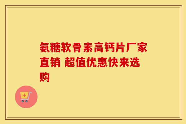 氨糖软骨素高钙片厂家直销 超值优惠快来选购