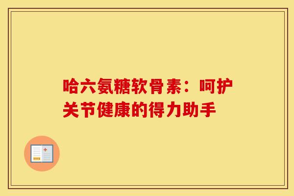 哈六氨糖软骨素：呵护关节健康的得力助手