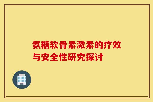 氨糖软骨素激素的疗效与安全性研究探讨