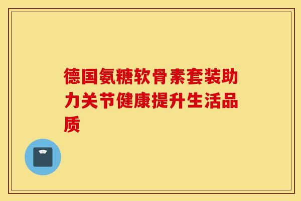 德国氨糖软骨素套装助力关节健康提升生活品质