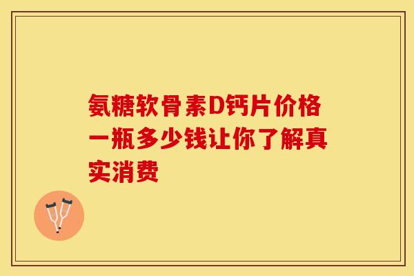 氨糖软骨素D钙片价格一瓶多少钱让你了解真实消费