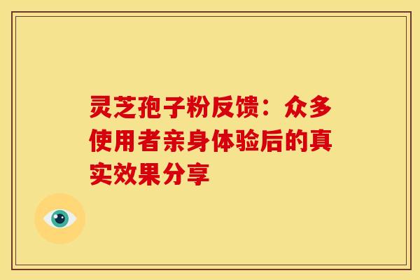 灵芝孢子粉反馈：众多使用者亲身体验后的真实效果分享