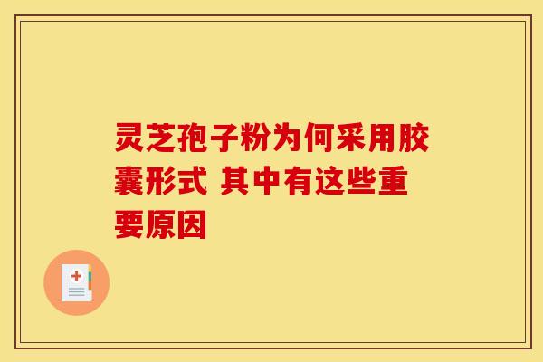 灵芝孢子粉为何采用胶囊形式 其中有这些重要原因