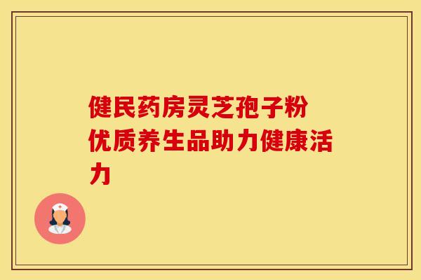 健民药房灵芝孢子粉 优质养生品助力健康活力
