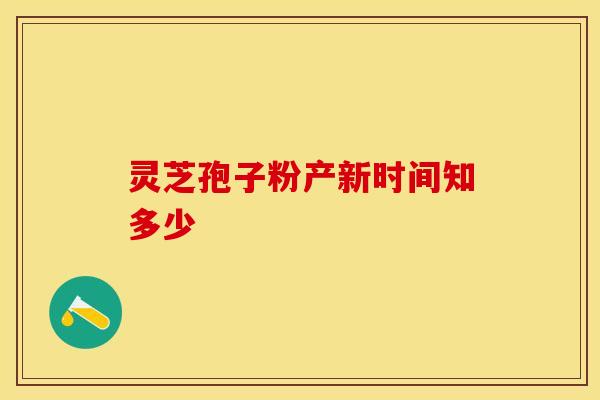 灵芝孢子粉产新时间知多少