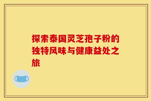 探索泰国灵芝孢子粉的独特风味与健康益处之旅