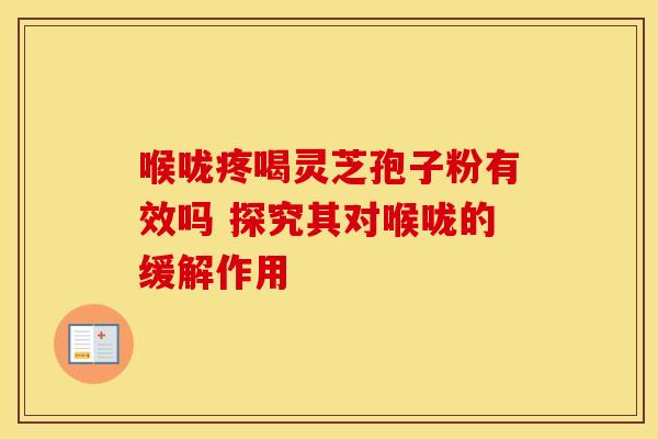 喉咙疼喝灵芝孢子粉有效吗 探究其对喉咙的缓解作用