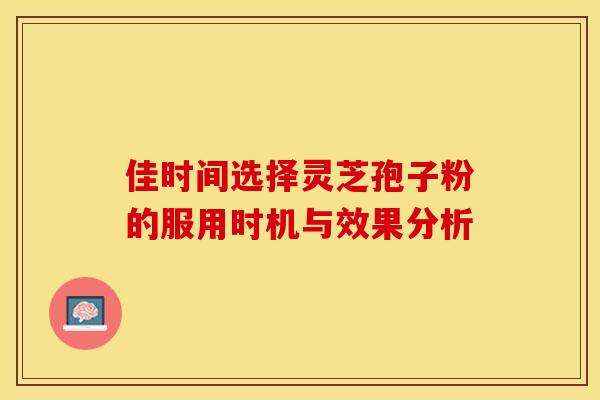 佳时间选择灵芝孢子粉的服用时机与效果分析