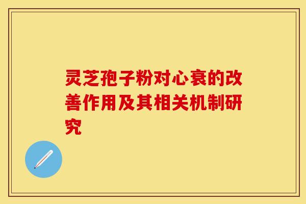 灵芝孢子粉对心衰的改善作用及其相关机制研究