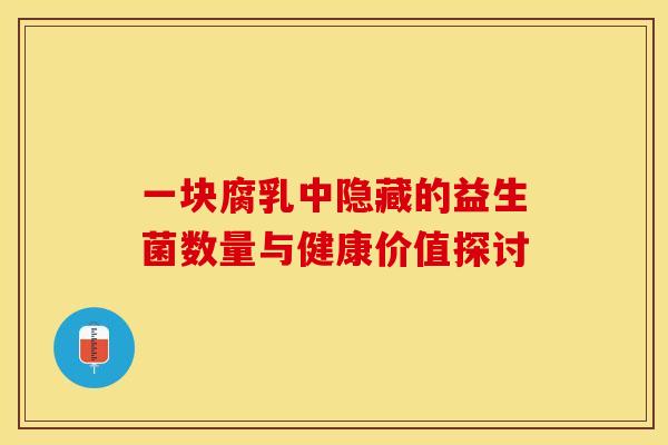 一块腐乳中隐藏的益生菌数量与健康价值探讨