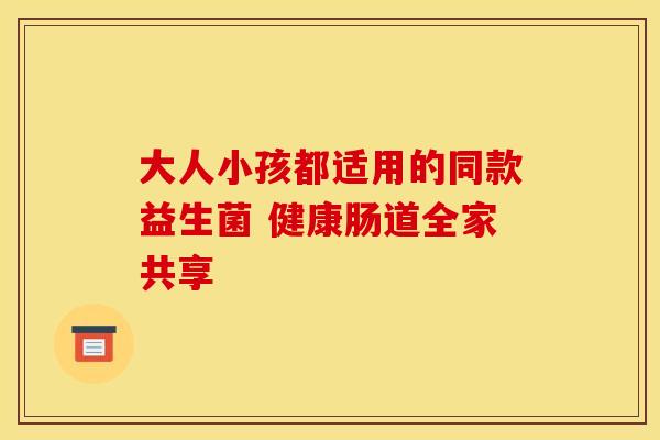 大人小孩都适用的同款益生菌 健康肠道全家共享