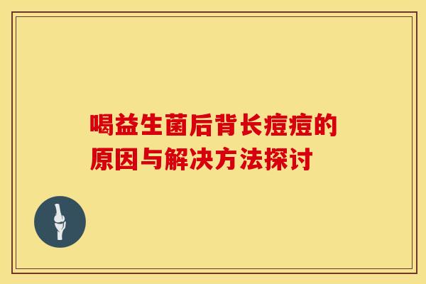 喝益生菌后背长痘痘的原因与解决方法探讨