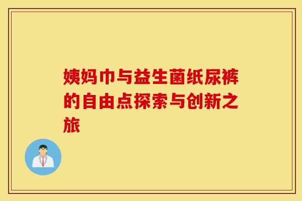 姨妈巾与益生菌纸尿裤的自由点探索与创新之旅