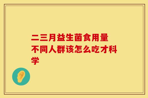 二三月益生菌食用量 不同人群该怎么吃才科学