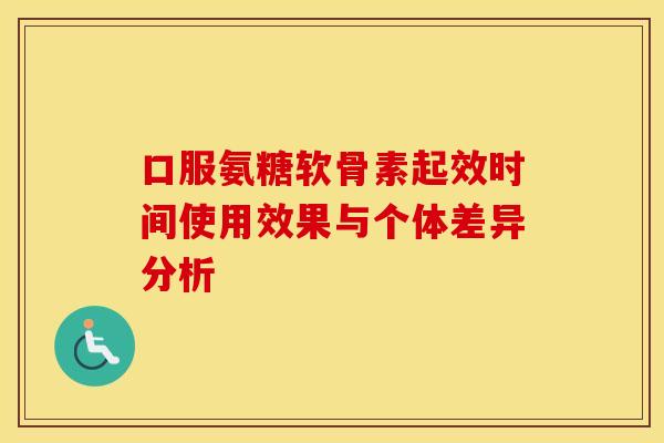 口服氨糖软骨素起效时间使用效果与个体差异分析