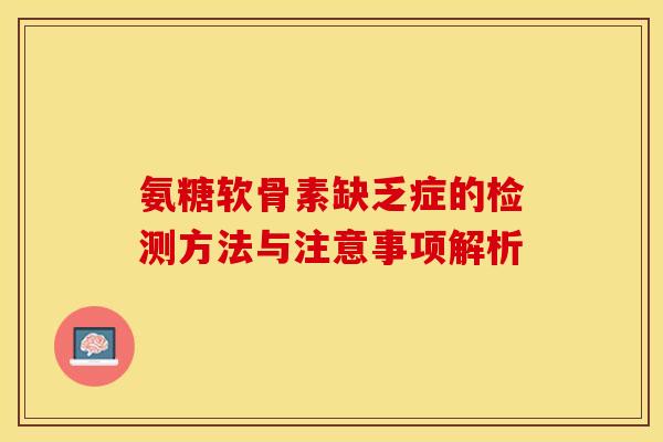 氨糖软骨素缺乏症的检测方法与注意事项解析