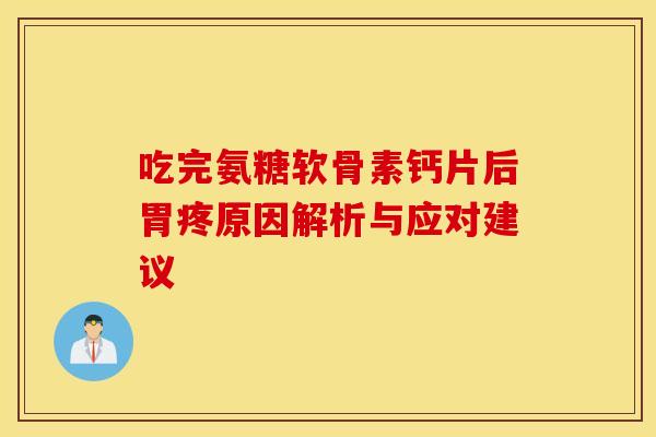 吃完氨糖软骨素钙片后胃疼原因解析与应对建议