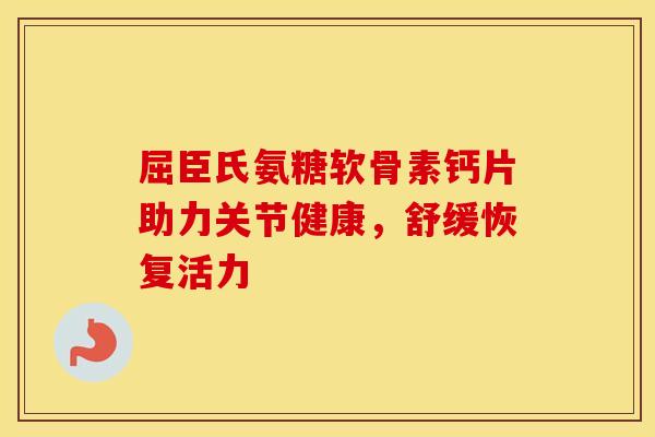 屈臣氏氨糖软骨素钙片助力关节健康,舒缓恢复活力 屈臣氏氨糖软骨素钙片助力关节健康,舒缓恢复活力