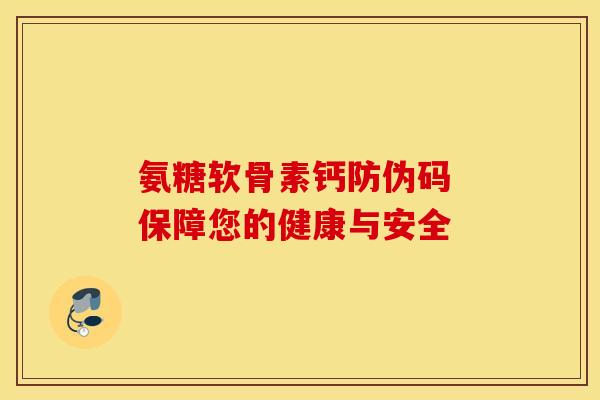 氨糖软骨素钙防伪码 保障您的健康与安全