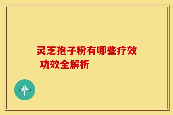 灵芝孢子粉有哪些疗效 功效全解析