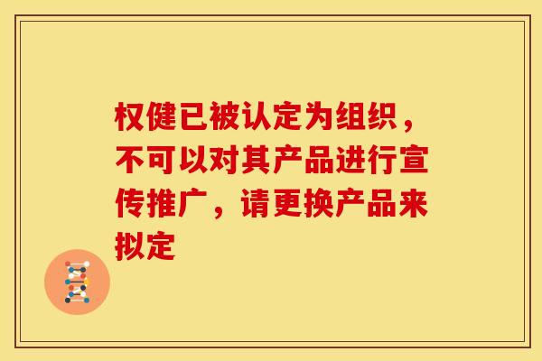 权健已被认定为组织，不可以对其产品进行宣传推广，请更换产品来拟定