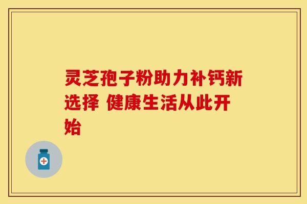 灵芝孢子粉助力补钙新选择 健康生活从此开始