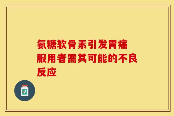 氨糖软骨素引发胃痛 服用者需其可能的不良反应