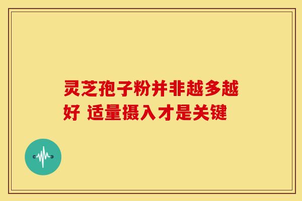 灵芝孢子粉并非越多越好 适量摄入才是关键