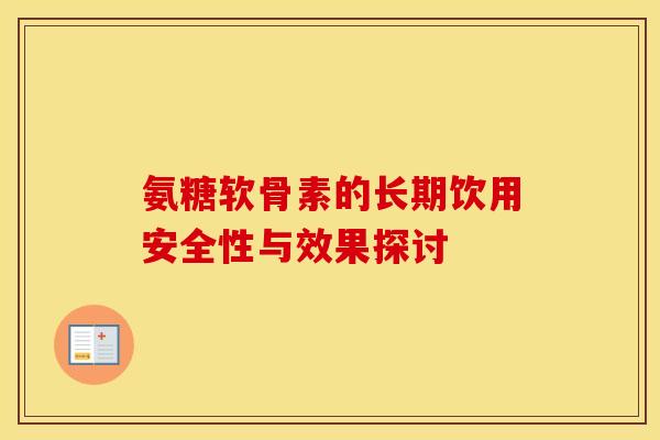 氨糖软骨素的长期饮用安全性与效果探讨