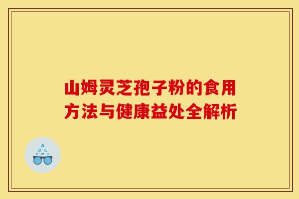 山姆灵芝孢子粉的食用方法与健康益处全解析