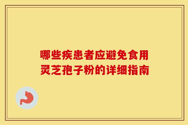 哪些疾患者应避免食用灵芝孢子粉的详细指南