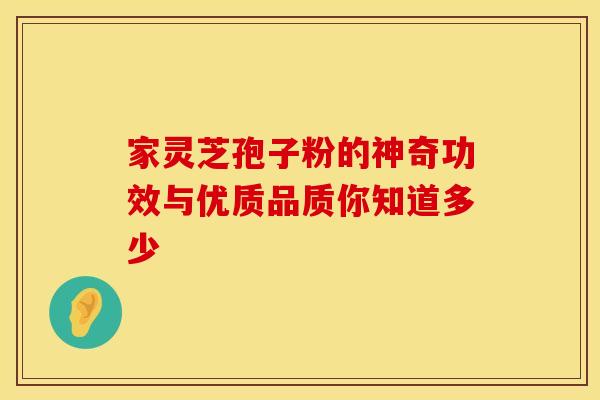 家灵芝孢子粉的神奇功效与优质品质你知道多少