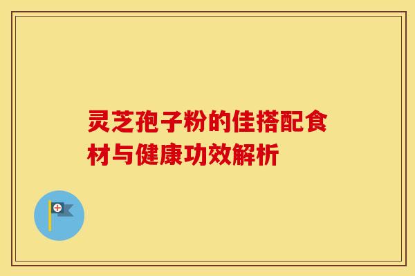 灵芝孢子粉的佳搭配食材与健康功效解析