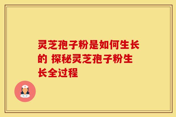 灵芝孢子粉是如何生长的 探秘灵芝孢子粉生长全过程