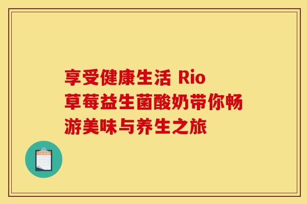 享受健康生活 Rio草莓益生菌酸奶带你畅游美味与养生之旅