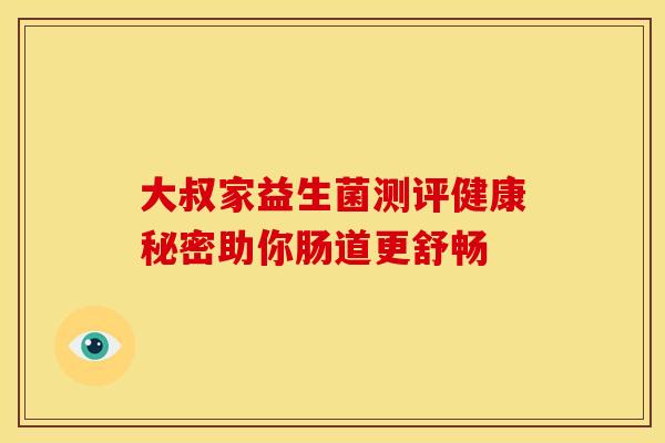 大叔家益生菌测评健康秘密助你肠道更舒畅