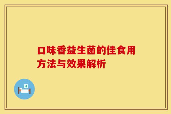 口味香益生菌的佳食用方法与效果解析