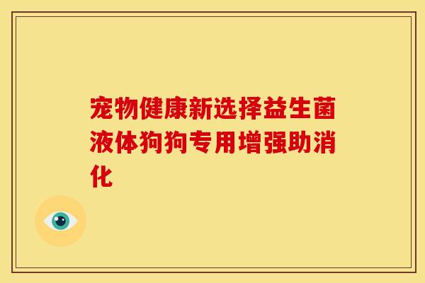 宠物健康新选择益生菌液体狗狗专用增强助消化