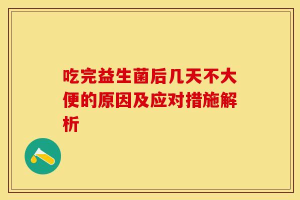 吃完益生菌后几天不大便的原因及应对措施解析 吃完益生菌后几天不大便的原因及应对措施解析