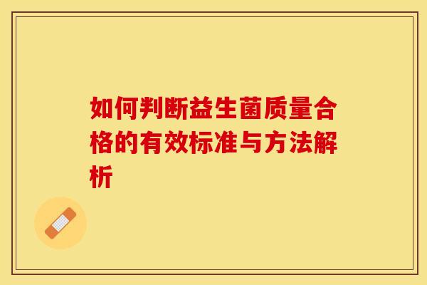 如何判断益生菌质量合格的有效标准与方法解析