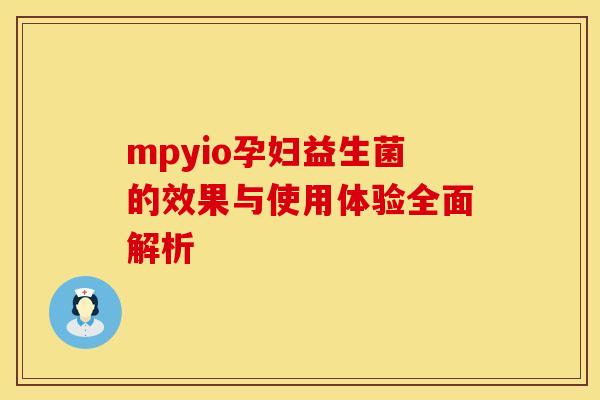 mpyio孕妇益生菌的效果与使用体验全面解析 mpyio孕妇益生菌的效果与使用体验全面解析