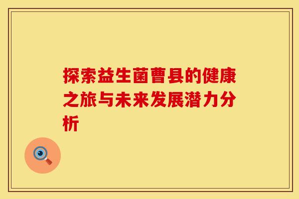 探索益生菌曹县的健康之旅与未来发展潜力分析