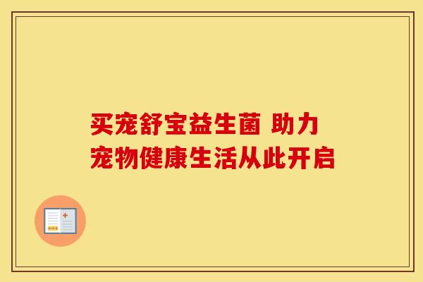 买宠舒宝益生菌 助力宠物健康生活从此开启