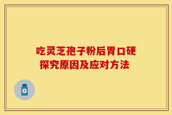 吃灵芝孢子粉后胃口硬 探究原因及应对方法