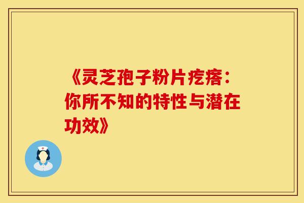《灵芝孢子粉片疙瘩：你所不知的特性与潜在功效》