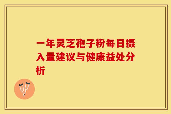 一年灵芝孢子粉每日摄入量建议与健康益处分析