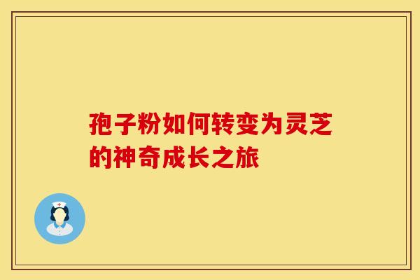 孢子粉如何转变为灵芝的神奇成长之旅